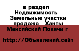  в раздел : Недвижимость » Земельные участки продажа . Ханты-Мансийский,Покачи г.